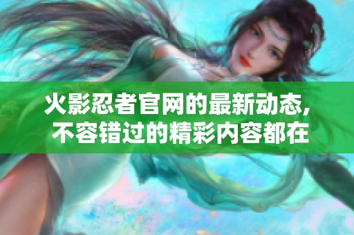 火影忍者官网的最新动态, 不容错过的精彩内容都在这里！