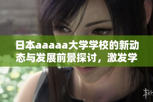 日本aaaaa大学学校的新动态与发展前景探讨，激发学生的学习热情和创新能力