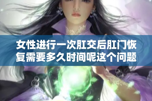 女性进行一次肛交后肛门恢复需要多久时间呢这个问题值得关注