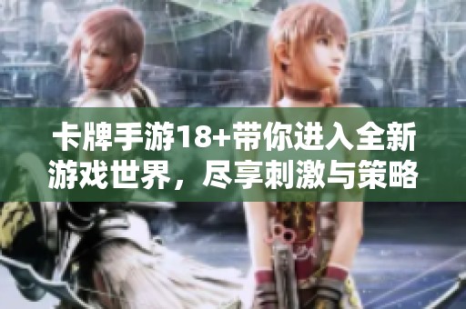 卡牌手游18+带你进入全新游戏世界，尽享刺激与策略的乐趣！