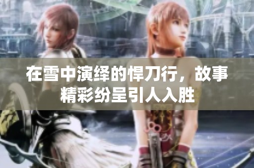 在雪中演绎的悍刀行，故事精彩纷呈引人入胜
