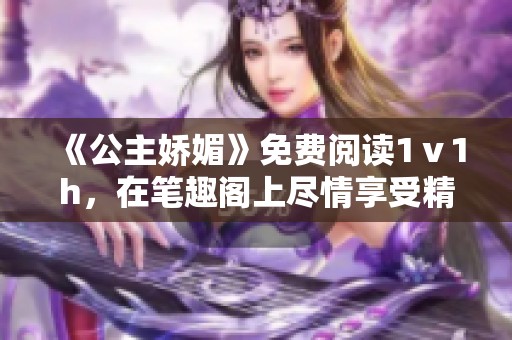 《公主娇媚》免费阅读1ⅴ1h，在笔趣阁上尽情享受精彩内容