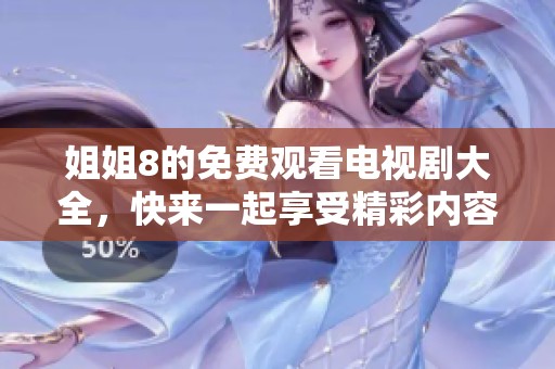 姐姐8的免费观看电视剧大全，快来一起享受精彩内容吧！
