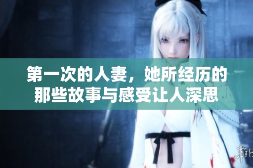 第一次的人妻，她所经历的那些故事与感受让人深思
