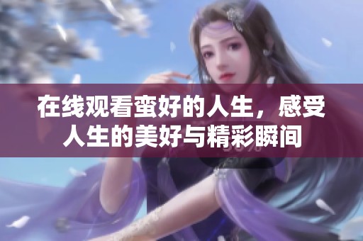 在线观看蛮好的人生，感受人生的美好与精彩瞬间