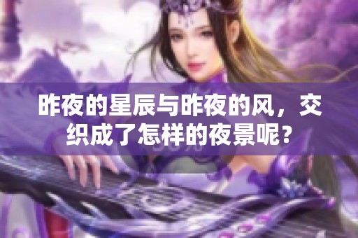 昨夜的星辰与昨夜的风，交织成了怎样的夜景呢？