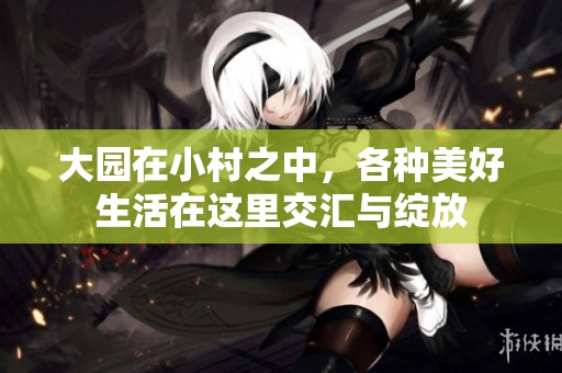 大园在小村之中，各种美好生活在这里交汇与绽放
