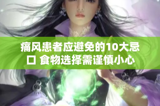 痛风患者应避免的10大忌口 食物选择需谨慎小心
