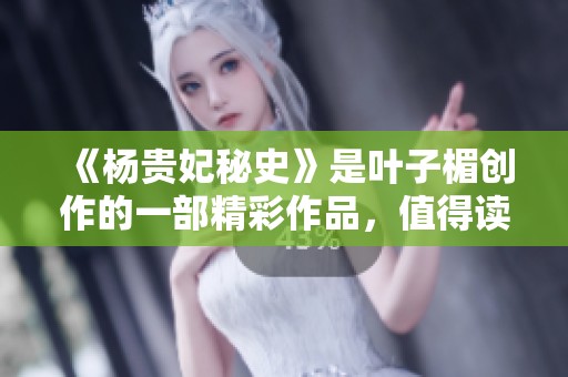 《杨贵妃秘史》是叶子楣创作的一部精彩作品，值得读者深度探索与了解