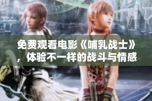 免费观看电影《哺乳战士》，体验不一样的战斗与情感交织
