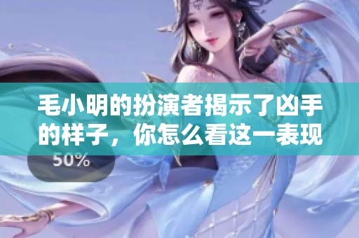 毛小明的扮演者揭示了凶手的样子，你怎么看这一表现？