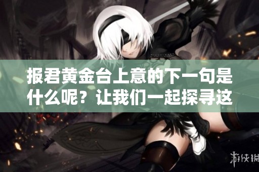 报君黄金台上意的下一句是什么呢？让我们一起探寻这个有趣的谜题。