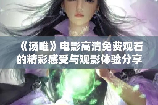 《汤唯》电影高清免费观看的精彩感受与观影体验分享
