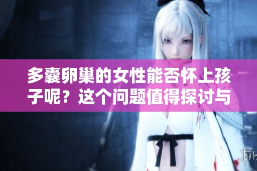 多囊卵巢的女性能否怀上孩子呢？这个问题值得探讨与研究。