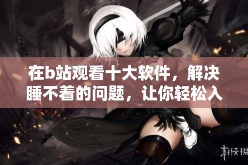 在b站观看十大软件，解决睡不着的问题，让你轻松入眠