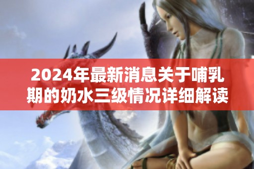 2024年最新消息关于哺乳期的奶水三级情况详细解读