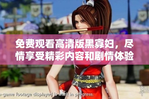 免费观看高清版黑寡妇，尽情享受精彩内容和剧情体验。