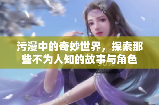 污漫中的奇妙世界，探索那些不为人知的故事与角色