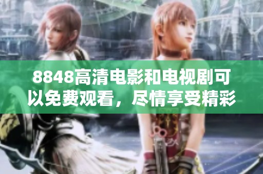 8848高清电影和电视剧可以免费观看，尽情享受精彩内容尽在这里!