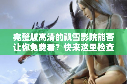 完整版高清的飘雪影院能否让你免费看？快来这里检查一下吧！