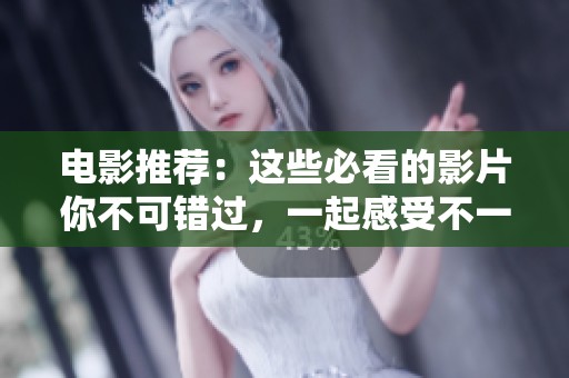 电影推荐：这些必看的影片你不可错过，一起感受不一样的视听盛宴