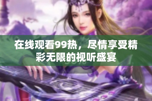 在线观看99热，尽情享受精彩无限的视听盛宴