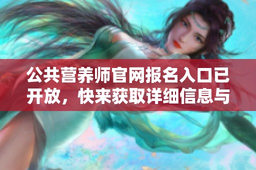 公共营养师官网报名入口已开放，快来获取详细信息与指导！