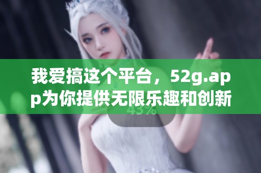 我爱搞这个平台，52g.app为你提供无限乐趣和创新体验