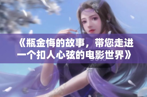 《瓶金悔的故事，带您走进一个扣人心弦的电影世界》