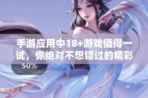 手游应用中18+游戏值得一试，你绝对不想错过的精彩体验