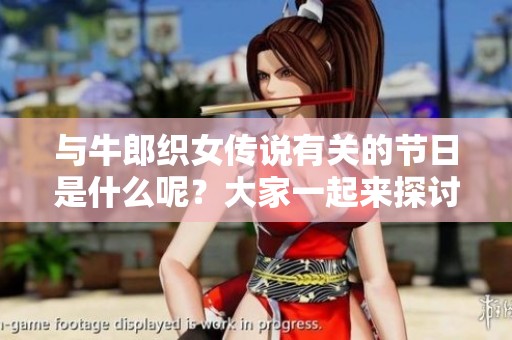 与牛郎织女传说有关的节日是什么呢？大家一起来探讨一下吧！