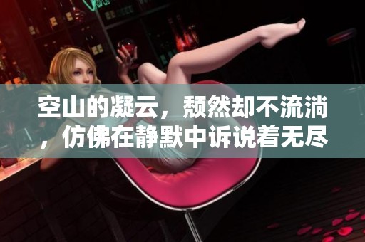 空山的凝云，颓然却不流淌，仿佛在静默中诉说着无尽的故事