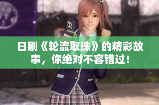日剧《轮流取珠》的精彩故事，你绝对不容错过！