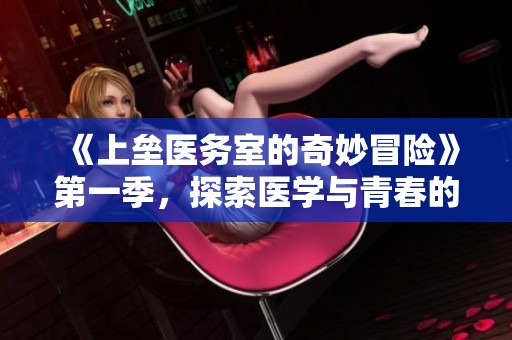 《上垒医务室的奇妙冒险》第一季，探索医学与青春的碰撞