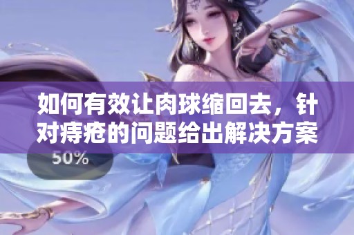如何有效让肉球缩回去，针对痔疮的问题给出解决方案