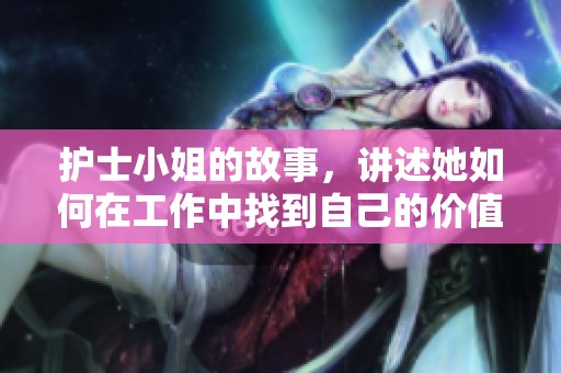 护士小姐的故事，讲述她如何在工作中找到自己的价值和快乐