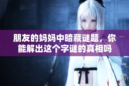 朋友的妈妈中暗藏谜题，你能解出这个**的真相吗