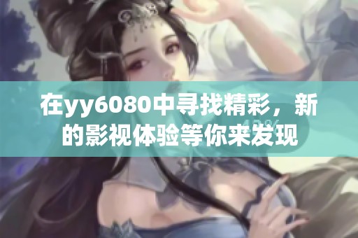 在yy6080中寻找精彩，新的影视体验等你来发现
