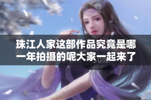 珠江人家这部作品究竟是哪一年拍摄的呢大家一起来了解一下吧