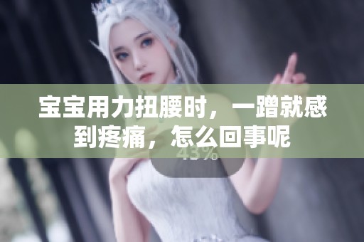 宝宝用力扭腰时，一蹭就感到疼痛，怎么回事呢