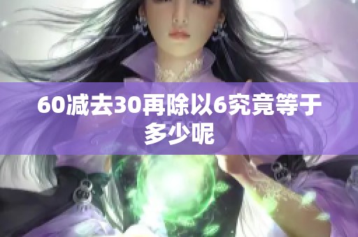 60减去30再除以6究竟等于多少呢