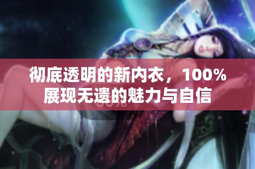 彻底透明的新内衣，100%展现无遗的魅力与自信