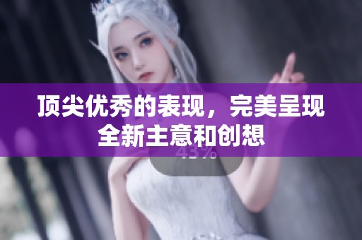 顶尖优秀的表现，完美呈现全新主意和创想
