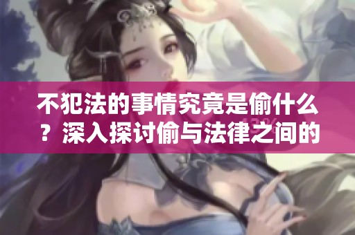 不犯法的事情究竟是偷什么？深入探讨偷与法律之间的关系