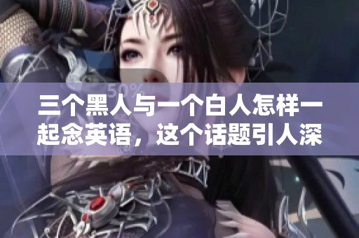 三个黑人与一个白人怎样一起念英语，这个话题引人深思。