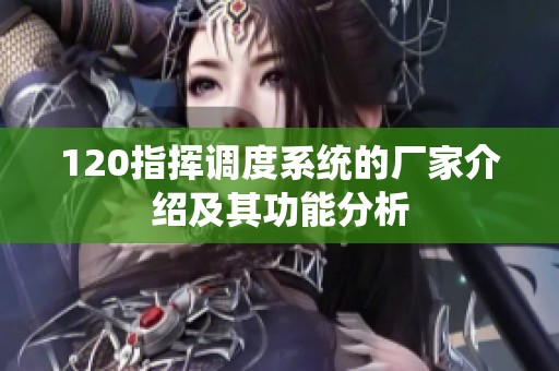 120指挥调度系统的厂家介绍及其功能分析