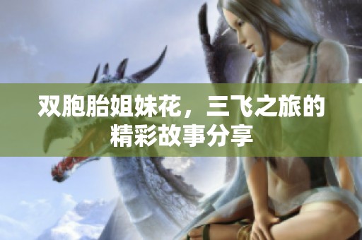 双胞胎姐妹花，三飞之旅的精彩故事分享