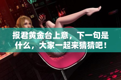 报君黄金台上意，下一句是什么，大家一起来猜猜吧！
