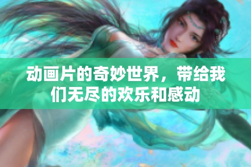 动画片的奇妙世界，带给我们无尽的欢乐和感动