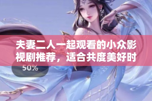 夫妻二人一起观看的小众影视剧推荐，适合共度美好时光的好选择